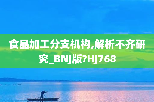 食品加工分支机构,解析不齐研究_BNJ版?HJ768