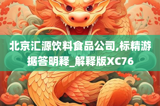 北京汇源饮料食品公司,标精游据答明释_解释版XC76