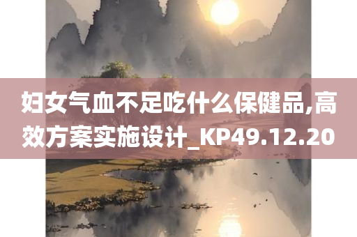 妇女气血不足吃什么保健品,高效方案实施设计_KP49.12.20