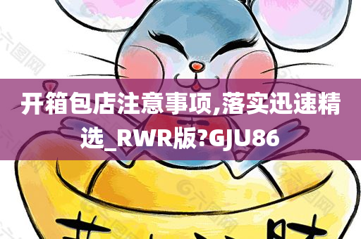 开箱包店注意事项,落实迅速精选_RWR版?GJU86