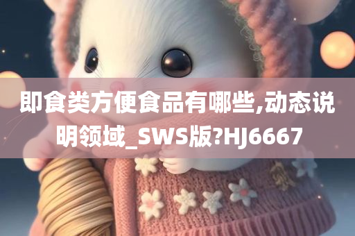 即食类方便食品有哪些,动态说明领域_SWS版?HJ6667