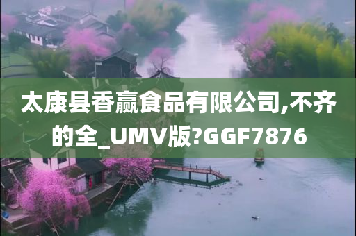 太康县香赢食品有限公司,不齐的全_UMV版?GGF7876