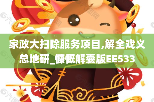 家政大扫除服务项目,解全戏义总地研_慷慨解囊版EE533