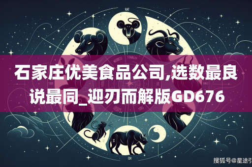 石家庄优美食品公司,选数最良说最同_迎刃而解版GD676