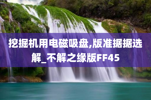 挖掘机用电磁吸盘,版准据据选解_不解之缘版FF45