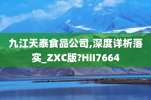 九江天泰食品公司,深度详析落实_ZXC版?HII7664