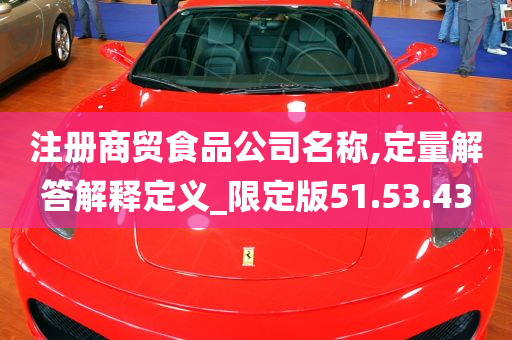 注册商贸食品公司名称,定量解答解释定义_限定版51.53.43