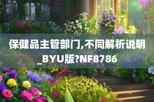 保健品主管部门,不同解析说明_BYU版?NF8786