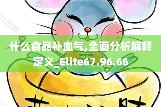 什么食品补血气,全面分析解释定义_Elite67.96.66