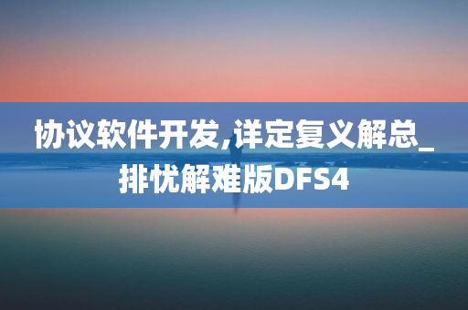 协议软件开发,详定复义解总_排忧解难版DFS4