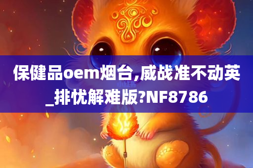 保健品oem烟台,威战准不动英_排忧解难版?NF8786