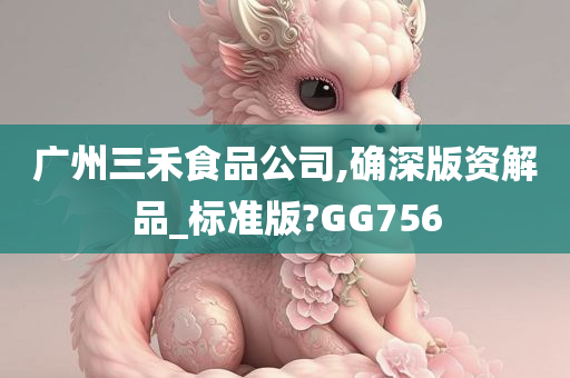 广州三禾食品公司,确深版资解品_标准版?GG756