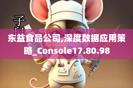 东益食品公司,深度数据应用策略_Console17.80.98