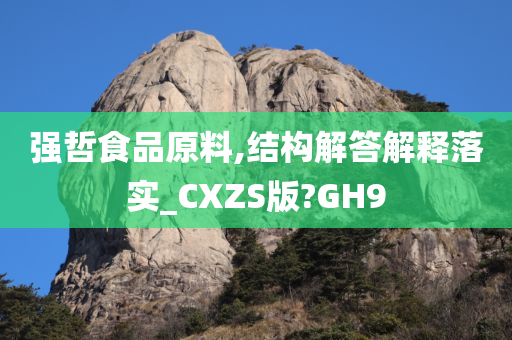 强哲食品原料,结构解答解释落实_CXZS版?GH9