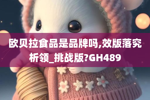 欧贝拉食品是品牌吗,效版落究析领_挑战版?GH489