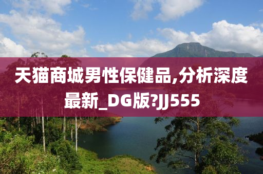 天猫商城男性保健品,分析深度最新_DG版?JJ555