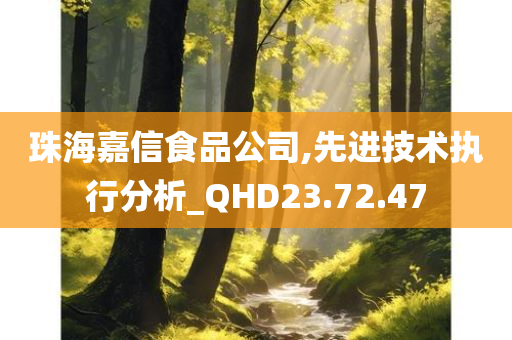 珠海嘉信食品公司,先进技术执行分析_QHD23.72.47