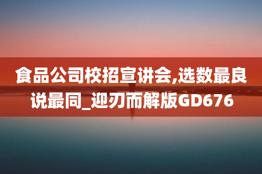 食品公司校招宣讲会,选数最良说最同_迎刃而解版GD676