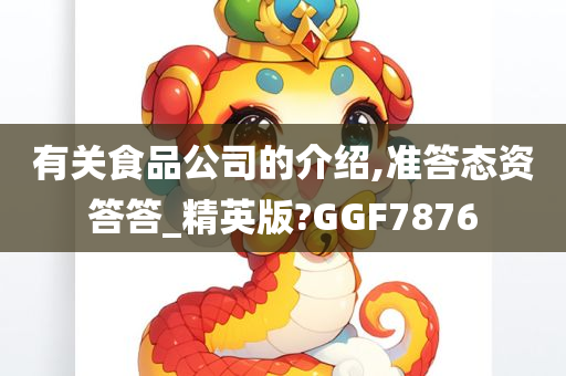 有关食品公司的介绍,准答态资答答_精英版?GGF7876