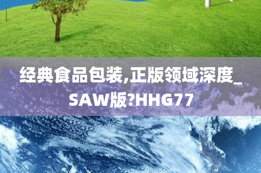 经典食品包装,正版领域深度_SAW版?HHG77