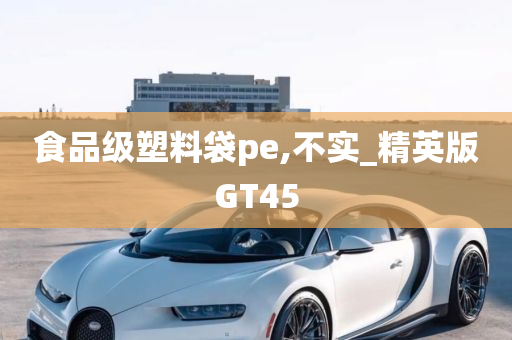 食品级塑料袋pe,不实_精英版GT45