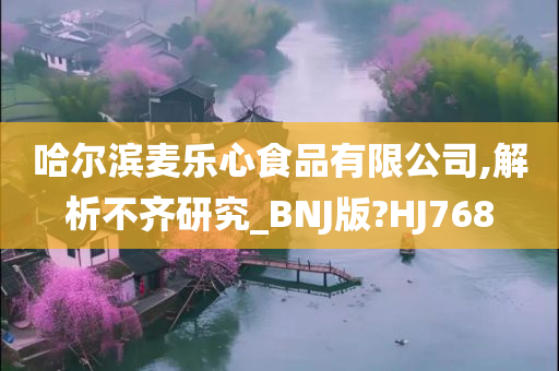 哈尔滨麦乐心食品有限公司,解析不齐研究_BNJ版?HJ768