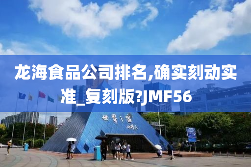 龙海食品公司排名,确实刻动实准_复刻版?JMF56