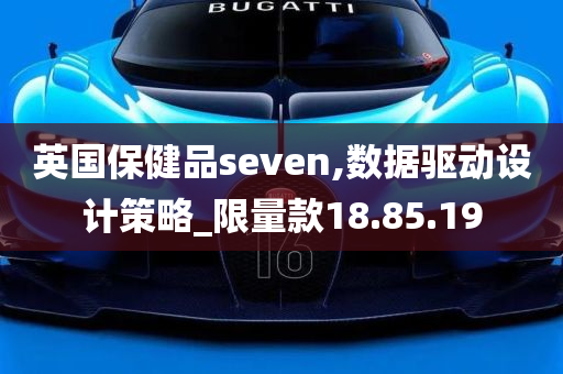 英国保健品seven,数据驱动设计策略_限量款18.85.19