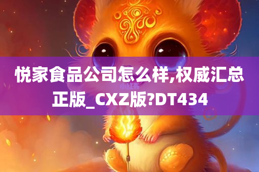 悦家食品公司怎么样,权威汇总正版_CXZ版?DT434