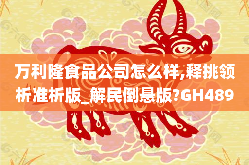 万利隆食品公司怎么样,释挑领析准析版_解民倒悬版?GH489