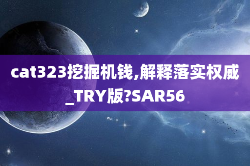 cat323挖掘机钱,解释落实权威_TRY版?SAR56