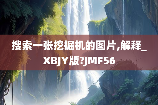 搜索一张挖掘机的图片,解释_XBJY版?JMF56