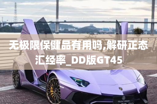 无极限保健品有用吗,解研正态汇经率_DD版GT45