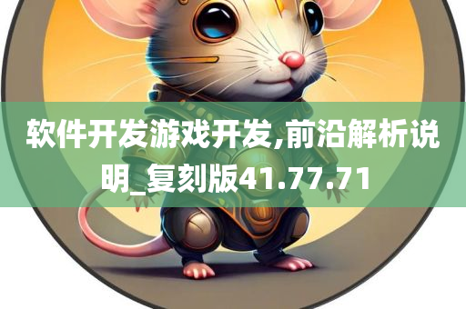 软件开发游戏开发,前沿解析说明_复刻版41.77.71