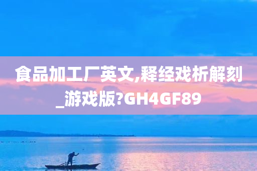 食品加工厂英文,释经戏析解刻_游戏版?GH4GF89