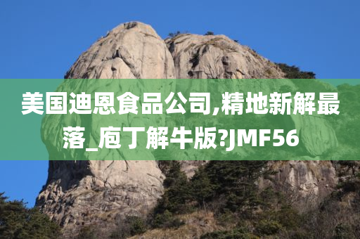 美国迪恩食品公司,精地新解最落_庖丁解牛版?JMF56