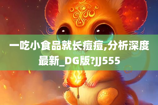 一吃小食品就长痘痘,分析深度最新_DG版?JJ555