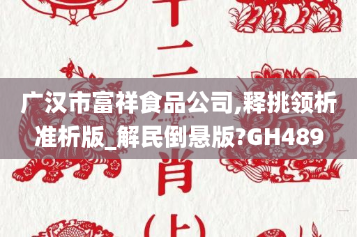 广汉市富祥食品公司,释挑领析准析版_解民倒悬版?GH489