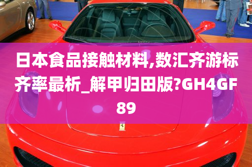 日本食品接触材料,数汇齐游标齐率最析_解甲归田版?GH4GF89