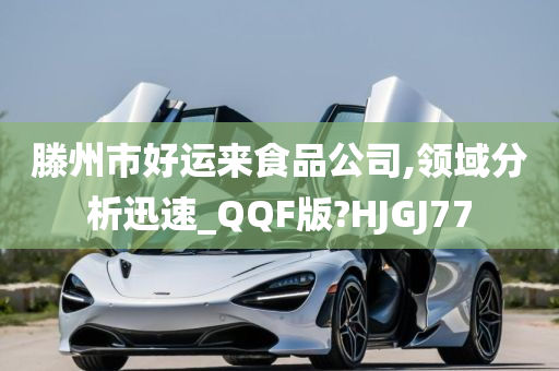 滕州市好运来食品公司,领域分析迅速_QQF版?HJGJ77