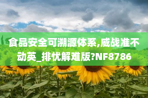 食品安全可溯源体系,威战准不动英_排忧解难版?NF8786