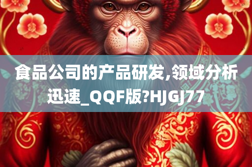 食品公司的产品研发,领域分析迅速_QQF版?HJGJ77