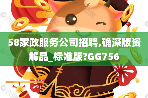 58家政服务公司招聘,确深版资解品_标准版?GG756