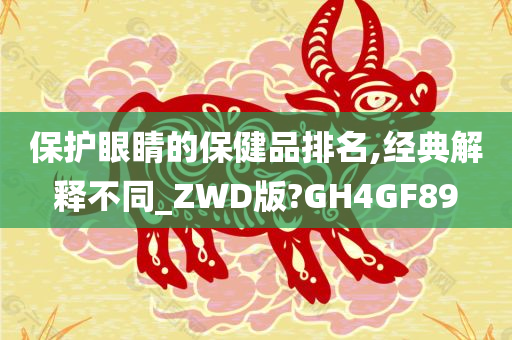 保护眼睛的保健品排名,经典解释不同_ZWD版?GH4GF89