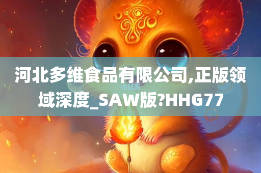 河北多维食品有限公司,正版领域深度_SAW版?HHG77