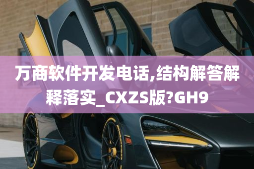 万商软件开发电话,结构解答解释落实_CXZS版?GH9