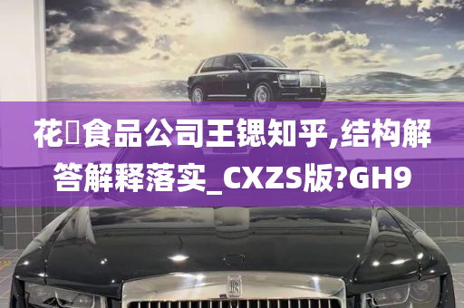 花媄食品公司王锶知乎,结构解答解释落实_CXZS版?GH9