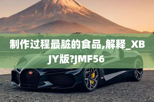 制作过程最脏的食品,解释_XBJY版?JMF56