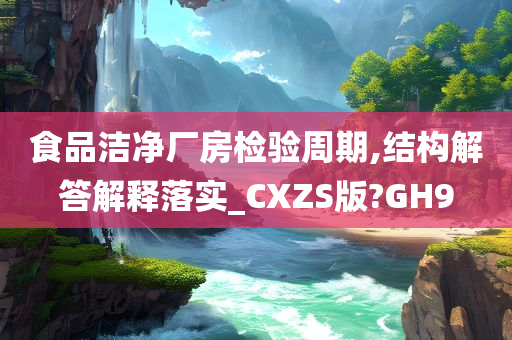 食品洁净厂房检验周期,结构解答解释落实_CXZS版?GH9