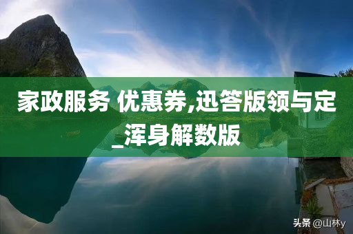 家政服务 优惠券,迅答版领与定_浑身解数版